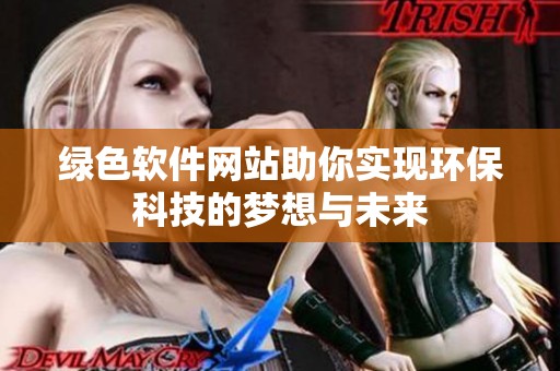 绿色软件网站助你实现环保科技的梦想与未来