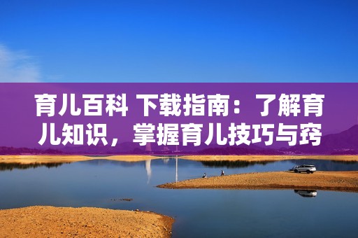 育儿百科 下载指南：了解育儿知识，掌握育儿技巧与窍门