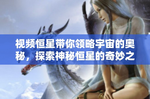 视频恒星带你领略宇宙的奥秘，探索神秘恒星的奇妙之旅