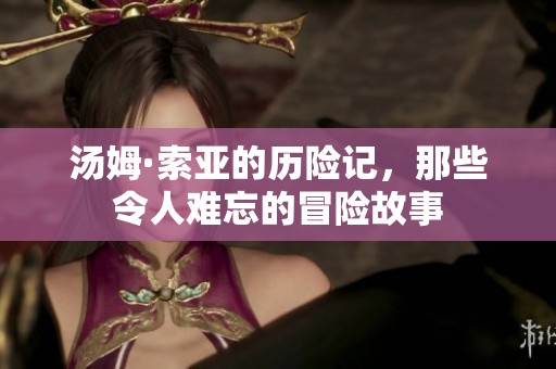 汤姆·索亚的历险记，那些令人难忘的冒险故事