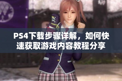 PS4下载步骤详解，如何快速获取游戏内容教程分享