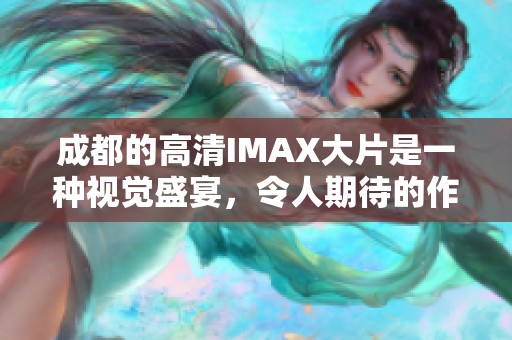 成都的高清IMAX大片是一种视觉盛宴，令人期待的作品即将上映