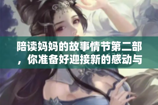 陪读妈妈的故事情节第二部，你准备好迎接新的感动与挑战了吗