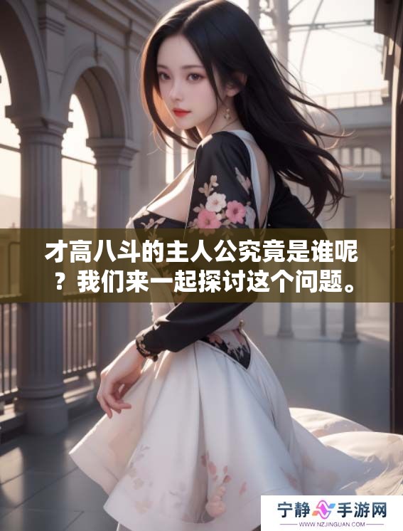 才高八斗的主人公究竟是谁呢？我们来一起探讨这个问题。