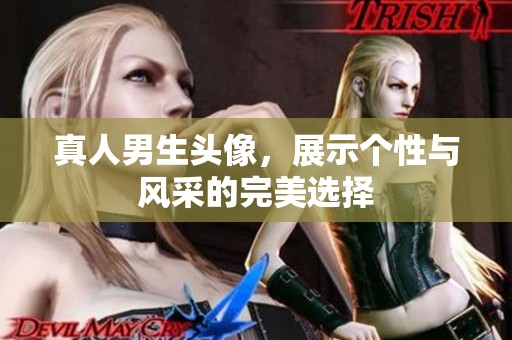 真人男生头像，展示个性与风采的完美选择