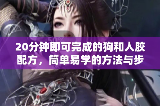 20分钟即可完成的狗和人胶配方，简单易学的方法与步骤解析