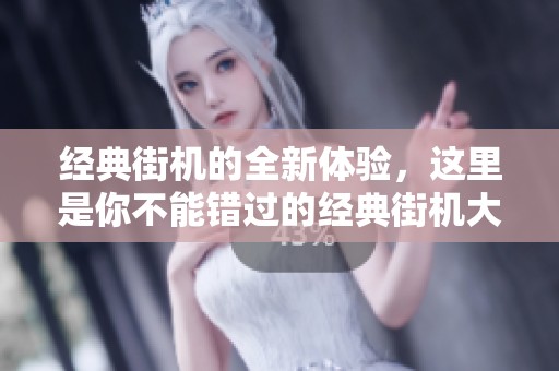 经典街机的全新体验，这里是你不能错过的经典街机大全