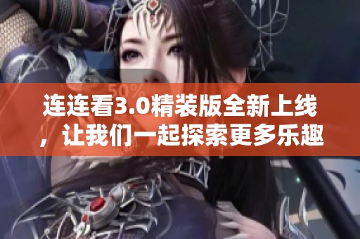 连连看3.0精装版全新上线，让我们一起探索更多乐趣与挑战