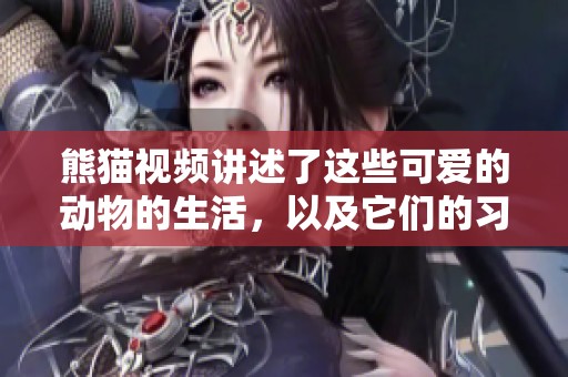 熊猫视频讲述了这些可爱的动物的生活，以及它们的习性和乐趣。