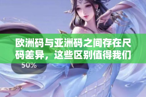 欧洲码与亚洲码之间存在尺码差异，这些区别值得我们深入探讨。