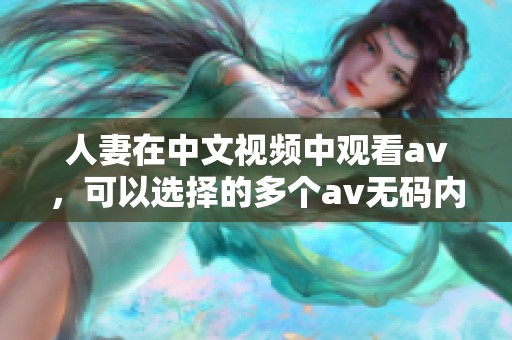 人妻在中文视频中观看**，可以选择的多个****内容。