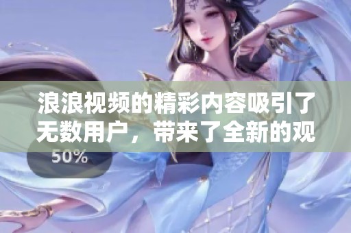 浪浪视频的精彩内容吸引了无数用户，带来了全新的观影体验