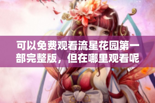 可以免费观看流星花园第一部完整版，但在哪里观看呢