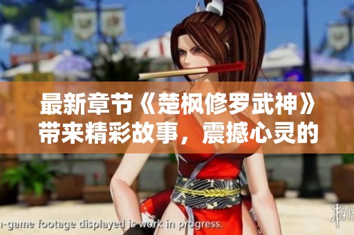 最新章节《楚枫修罗武神》带来精彩故事，震撼心灵的武道传奇即将展开