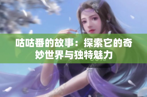 咕咕番的故事：探索它的奇妙世界与独特魅力