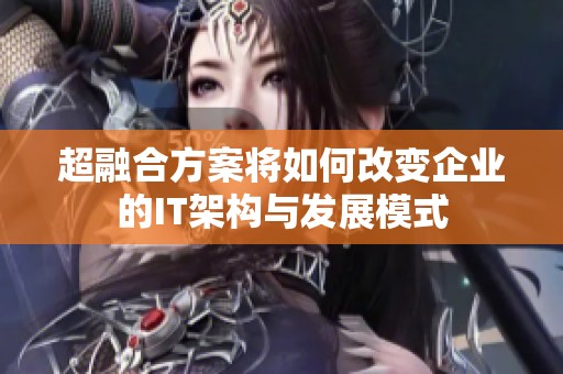 超融合方案将如何改变企业的IT架构与发展模式