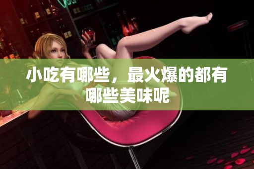 小吃有哪些，最火爆的都有哪些美味呢