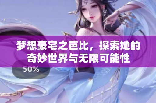 梦想豪宅之芭比，探索她的奇妙世界与无限可能性
