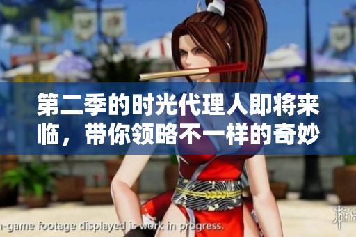 第二季的时光代理人即将来临，带你领略不一样的奇妙旅程