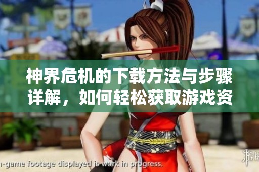 神界危机的下载方法与步骤详解，如何轻松获取游戏资源