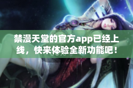 禁漫天堂的官方app已经上线，快来体验全新功能吧！