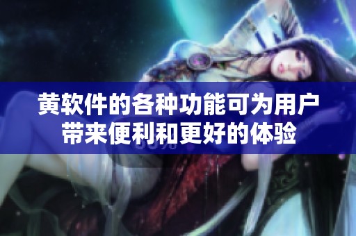 黄软件的各种功能可为用户带来便利和更好的体验