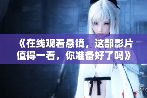 《在线观看悬镜，这部影片值得一看，你准备好了吗》