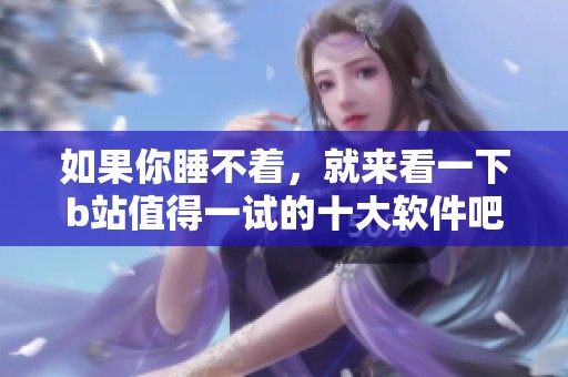如果你睡不着，就来看一下b站值得一试的十大软件吧