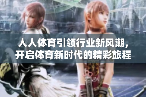 人人**引领行业新风潮，开启**新时代的精彩旅程