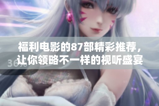 福利电影的87部精彩推荐，让你领略不一样的视听盛宴