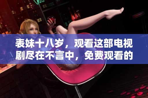 表妹十八岁，观看这部电视剧尽在不言中，免费观看的快乐等你来体验