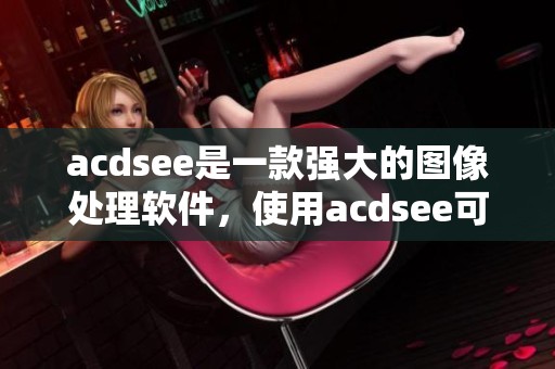 acdsee是一款强大的图像处理软件，使用acdsee可以轻松管理和编辑照片