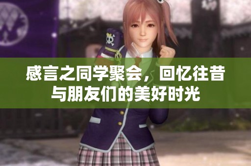 感言之同学聚会，回忆往昔与朋友们的美好时光