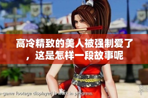 高冷精致的美人被强制爱了，这是怎样一段故事呢