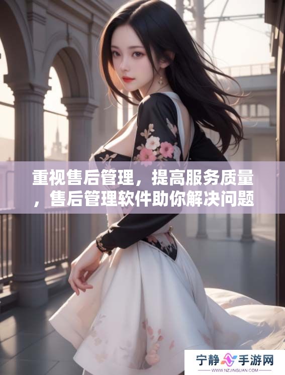 重视售后管理，提高服务质量，售后管理软件助你解决问题