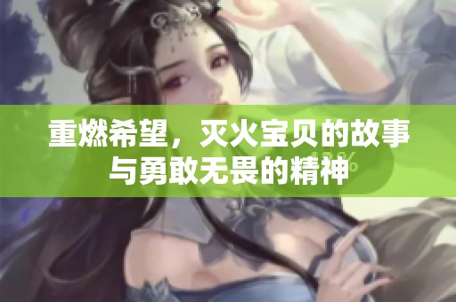 重燃希望，灭火宝贝的故事与勇敢无畏的精神