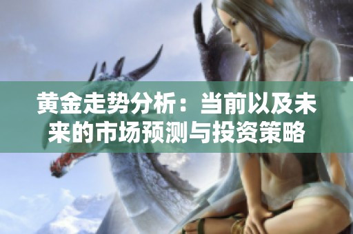 黄金走势分析：当前以及未来的市场预测与投资策略