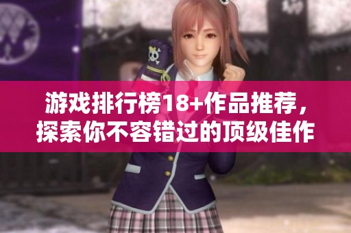 游戏排行榜18+作品推荐，探索你不容错过的顶级佳作