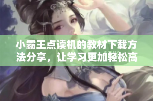 小霸王点读机的教材下载方法分享，让学习更加轻松高效
