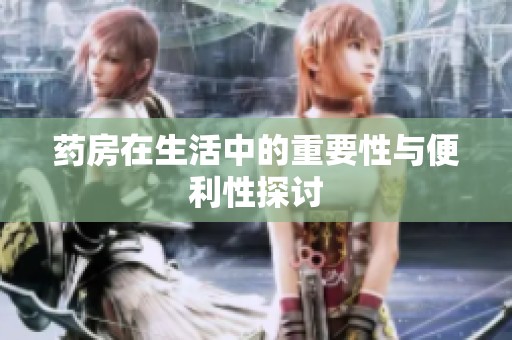 药房在生活中的重要性与便利性探讨