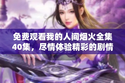 免费观看我的人间烟火全集40集，尽情体验精彩的剧情与人生百态