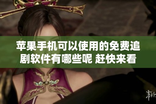 苹果手机可以使用的免费追剧软件有哪些呢 赶快来看一下推荐的应用吧