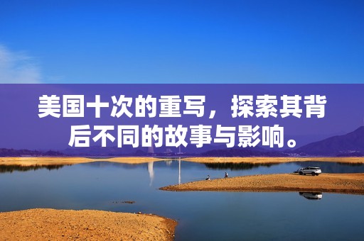 美国十次的重写，探索其背后不同的故事与影响。