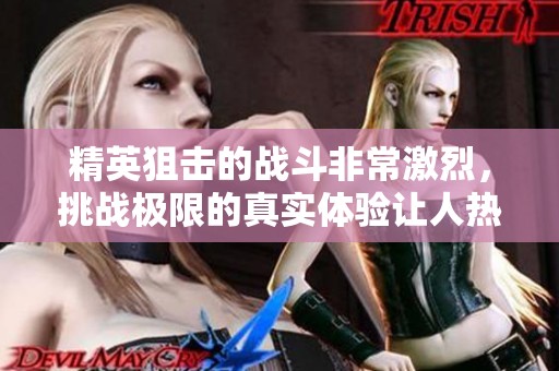 精英狙击的战斗非常激烈，挑战极限的真实体验让人热血沸腾