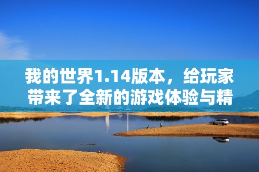 我的世界1.14版本，给玩家带来了全新的游戏体验与精彩玩法