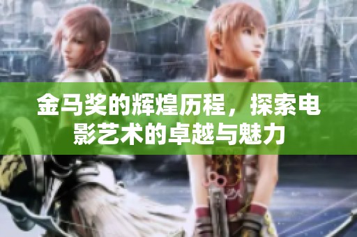 金马奖的辉煌历程，探索电影艺术的卓越与魅力