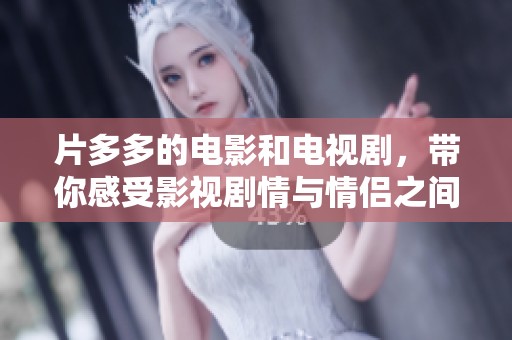 片多多的电影和电视剧，带你感受影视剧情与情侣之间的浪漫情感