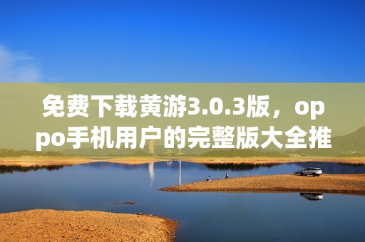 免费下载黄游3.0.3版，oppo手机用户的完整版大全推荐