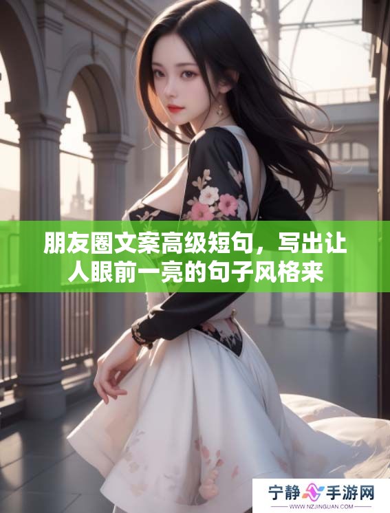 朋友圈文案高级短句，写出让人眼前一亮的句子风格来
