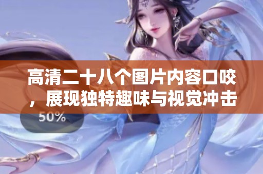 高清二十八个图片内容口咬，展现独特趣味与视觉冲击力